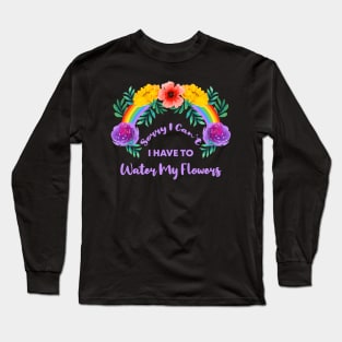 Sorry I Can't I Have To Water My Flowers Long Sleeve T-Shirt